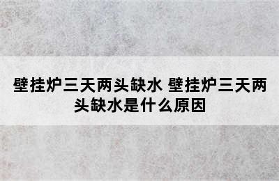 壁挂炉三天两头缺水 壁挂炉三天两头缺水是什么原因